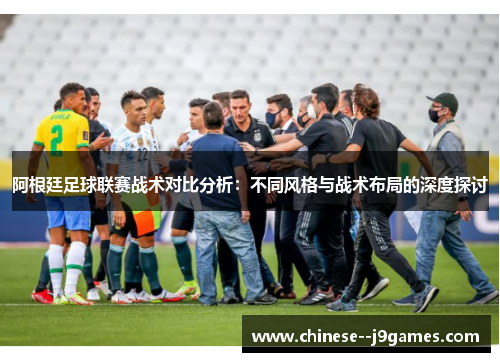 阿根廷足球联赛战术对比分析：不同风格与战术布局的深度探讨