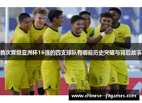 首次晋级亚洲杯16强的四支球队有哪些历史突破与背后故事