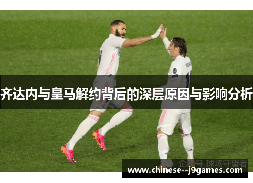 齐达内与皇马解约背后的深层原因与影响分析