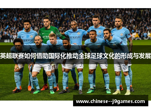 英超联赛如何借助国际化推动全球足球文化的形成与发展