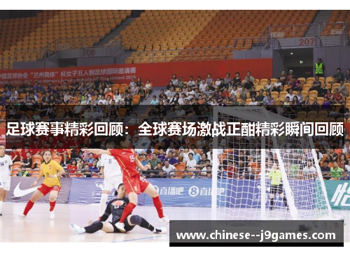 足球赛事精彩回顾：全球赛场激战正酣精彩瞬间回顾