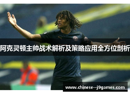 阿克灵顿主帅战术解析及策略应用全方位剖析 阿克灵顿主帅战术解析及策略应用全方位剖析