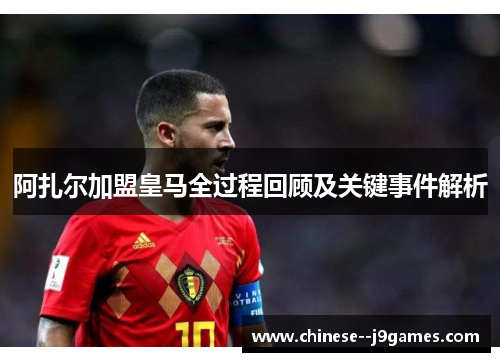 阿扎尔加盟皇马全过程回顾及关键事件解析 阿扎尔加盟皇马全过程回顾及关键事件解析