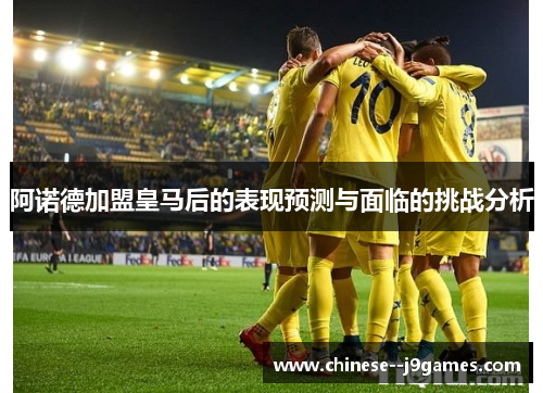阿诺德加盟皇马后的表现预测与面临的挑战分析 阿诺德加盟皇马后的表现预测与面临的挑战分析
