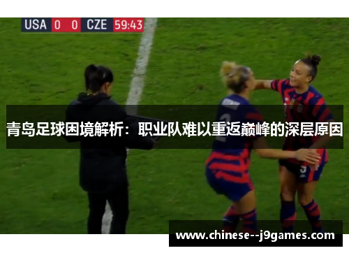 青岛足球困境解析:职业队难以重返巅峰的深层原因 青岛足球困境解析:职业队难以重返巅峰的深层原因