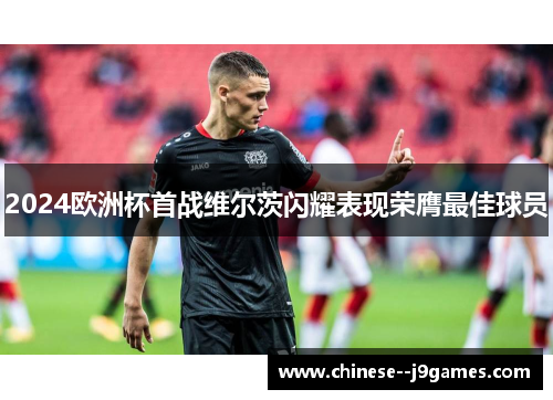 2024欧洲杯首战维尔茨闪耀表现荣膺最佳球员