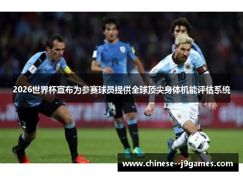 2026世界杯宣布为参赛球员提供全球顶尖身体机能评估系统