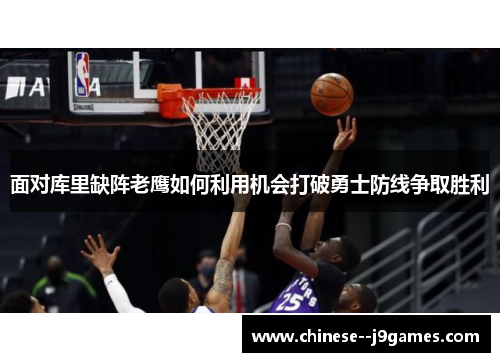 面对库里缺阵老鹰如何利用机会打破勇士防线争取胜利