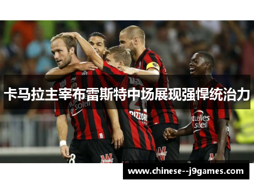 卡马拉主宰布雷斯特中场展现强悍统治力 卡马拉主宰布雷斯特中场展现强悍统治力