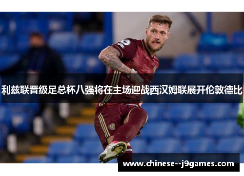利兹联晋级足总杯八强将在主场迎战西汉姆联展开伦敦德比 利兹联晋级足总杯八强将在主场迎战西汉姆联展开伦敦德比